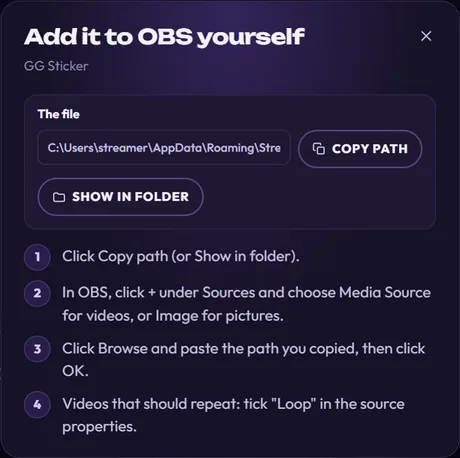 The Add it to OBS yourself window for GG Sticker: The file, with its path, COPY PATH and SHOW IN FOLDER, then four steps: Click Copy path (or Show in folder). In OBS, click + under Sources and choose Media Source for videos, or Image for pictures. Click Browse and paste the path you copied, then click OK. Videos that should repeat: tick Loop in the source properties.